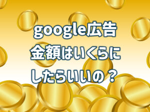 google広告金額はいくらにしたらいいの